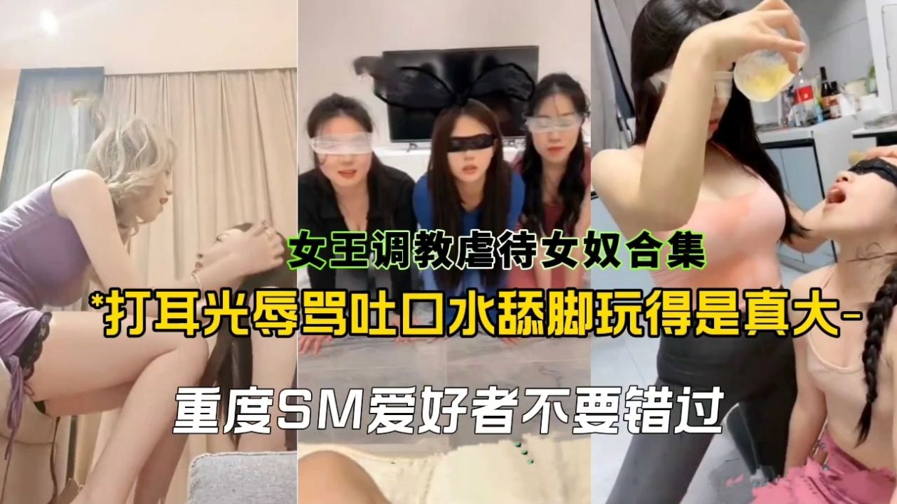 女王调教虐待女奴合集，打耳光辱骂吐口水舔脚玩得是真大重度SM爱好者不要错过!